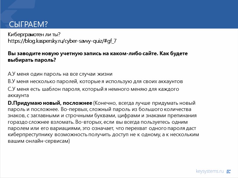 Сыграем? Киберграмотен ли ты? https://blog.kaspersky.ru/cyber-savvy-quiz/#gf_7  Вы заводите новую учетную запись на каком-либо сайте.